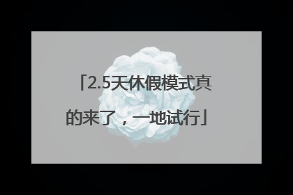 2.5天休假模式真的来了，一地试行