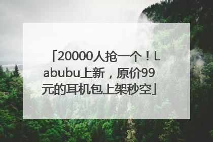 20000人抢一个！Labubu上新，原价99元的耳机包上架秒空