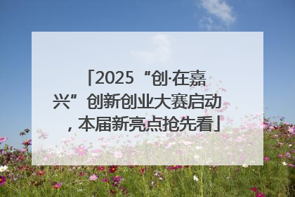 2025“创·在嘉兴”创新创业大赛启动，本届新亮点抢先看