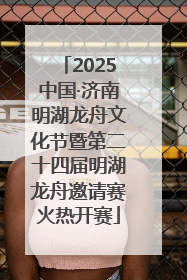 2025中国·济南明湖龙舟文化节暨第二十四届明湖龙舟邀请赛火热开赛