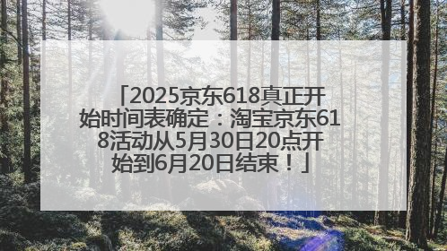 2025京东618真正开始时间表确定：淘宝京东618活动从5月30日20点开始到6月20日结束！