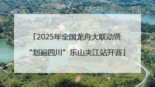 2025年全国龙舟大联动暨“划遍四川”乐山夹江站开赛