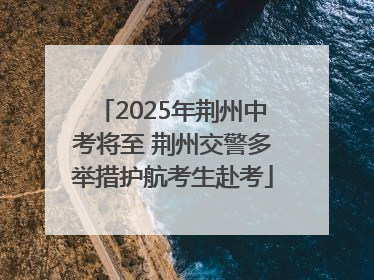 2025年荆州中考将至 荆州交警多举措护航考生赴考
