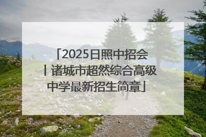 2025日照中招会丨诸城市超然综合高级中学最新招生简章