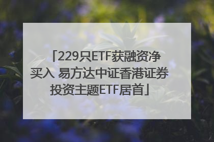229只ETF获融资净买入 易方达中证香港证券投资主题ETF居首