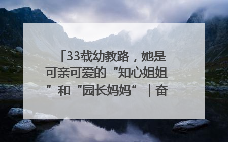 33载幼教路，她是可亲可爱的“知心姐姐”和“园长妈妈”｜奋勇争先实干家