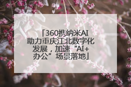 360携纳米AI助力重庆江北数字化发展，加速“AI+办公”场景落地