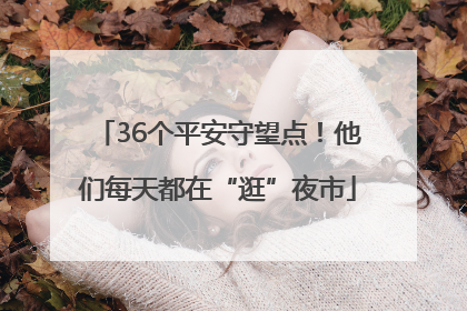 36个平安守望点！他们每天都在“逛”夜市