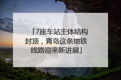 7座车站主体结构封顶，青岛这条地铁线路迎来新进展