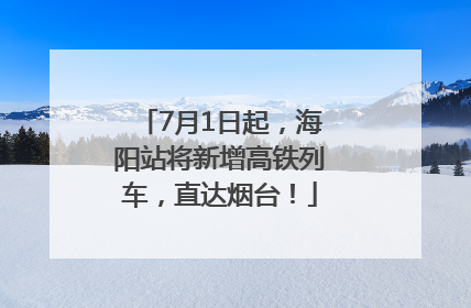 7月1日起，海阳站将新增高铁列车，直达烟台！