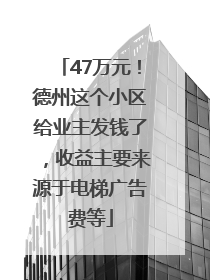 47万元！德州这个小区给业主发钱了，收益主要来源于电梯广告费等