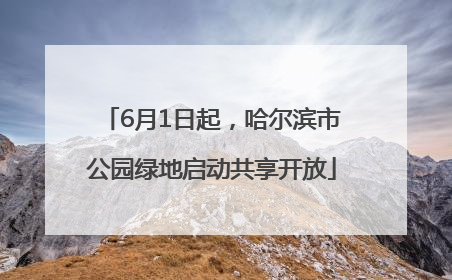 6月1日起，哈尔滨市公园绿地启动共享开放