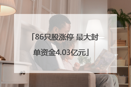 86只股涨停 最大封单资金4.03亿元