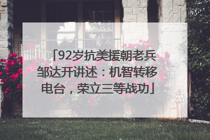 92岁抗美援朝老兵邹达开讲述：机智转移电台，荣立三等战功