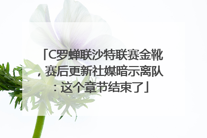C罗蝉联沙特联赛金靴，赛后更新社媒暗示离队：这个章节结束了