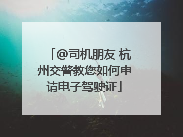 @司机朋友 杭州交警教您如何申请电子驾驶证
