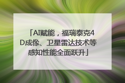 AI赋能，福瑞泰克4D成像、卫星雷达技术等感知性能全面跃升