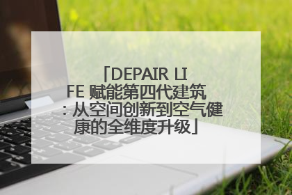 DEPAIR LIFE 赋能第四代建筑：从空间创新到空气健康的全维度升级