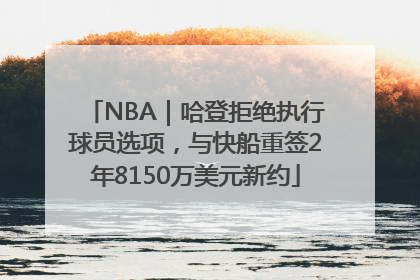 NBA｜哈登拒绝执行球员选项，与快船重签2年8150万美元新约