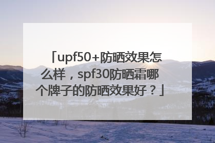 upf50+防晒效果怎么样，spf30防晒霜哪个牌子的防晒效果好？